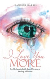 I Love You More: For Mothers in Faith-Based Treatment Battling Addiction - eBook