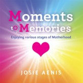 Moments to Memories: Enjoying Various Stages of Motherhood - eBook