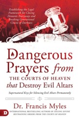 Dangerous Prayers from the Courts of Heaven that Destroy Evil Altars: Establishing the Legal Framework for Closing Demonic Entryways and Breaking Generational Chains of Darkness - eBook