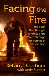 Facing the Fire: The Faith That Brought America's Fire Chief Through the Flames of Persecution - eBook