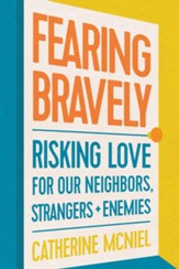 Fearing Bravely: Risking Love for Our Neighbors, Strangers, and Enemies - eBook