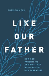 Like Our Father: How God Parents Us and Why that Matters for Our Parenting - eBook