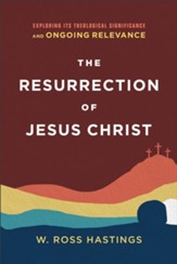 The Resurrection of Jesus Christ: Exploring Its Theological Significance and Ongoing Relevance - eBook