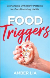 Food Triggers: Exchanging Unhealthy Patterns for God-Honoring Habits - eBook