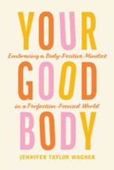 Your Good Body: Embracing a Body-Positive Mindset in a Perfection-Focused World - eBook