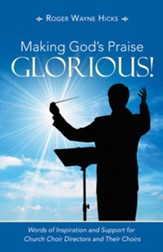Making God's Praise Glorious!: Words of Inspiration and Support for Church Choir Directors and Their Choirs - eBook
