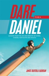 Dare to Be a Daniel: (Lessons from the Life and Ministry of Daniel: a Model for Youths and Adults) - eBook