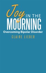 Joy in the Mourning: Overcoming Bipolar Disorder - eBook