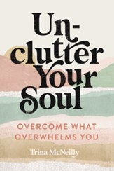 Unclutter Your Soul: Overcome What Overwhelms You - eBook