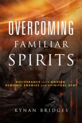 Overcoming Familiar Spirits: Deliverance from Unseen Demonic Enemies and Spiritual Debt - eBook