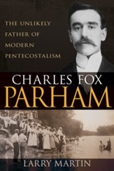 Charles Fox Parham: The Unlikely Father of Modern Pentecostalism - eBook