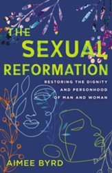 The Sexual Reformation: Restoring the Dignity and Personhood of Man and Woman - eBook