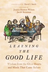 Learning the Good Life: Wisdom from the Great Hearts and Minds that Came Before - eBook
