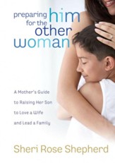 Preparing Him for the Other Woman: A Mother's Guide to Raising Her Son to Love a Wife and Lead a Family - eBook