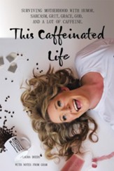 This Caffeinated Life: Surviving Motherhood with Humor, Sarcasm, Grit, Grace, God, and a Lot of Caffeine - eBook