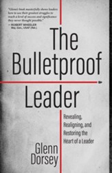 The Bulletproof Leader: Revealing, Realigning, and Restoring the Heart of a Leader - eBook