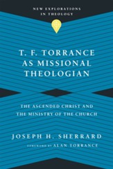 T. F. Torrance as Missional Theologian: The Ascended Christ and the Ministry of the Church - eBook