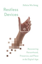 Restless Devices: Recovering Personhood, Presence, and Place in the Digital Age - eBook