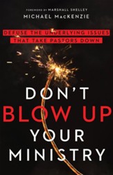 Don't Blow Up Your Ministry: Defuse the Underlying Issues That Take Pastors Down - eBook