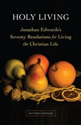 Holy Living: Jonathan Edwards's Seventy Resolutions for Living the Christian Life - eBook