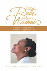 I Am Ruth, Without a Naomi: Designed to Bring Help and Healing to Daughters-In-Law - eBook