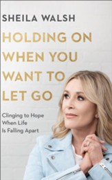 Holding On When You Want to Let Go: Clinging to Hope When Life Is Falling Apart - eBook