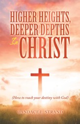 Higher Heights, Deeper Depths in Christ: (How to Reach Your Destiny with God) - eBook