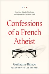 Confessions of a French Atheist: How God Hijacked My Quest to Disprove the Christian Faith - eBook