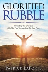 Glorified Rubble: Rebuilding the True You (The You God Intended in the First Place) - eBook
