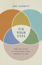 Fix Your Eyes: How Our Study of God Shapes Our Worship of Him - eBook