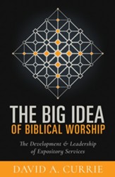The Big Idea of Biblical Worship: The Development and Leadership of Expository Services - eBook
