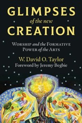 Glimpses of the New Creation: Worship and the Formative Power of the Arts - eBook