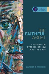 The Faithful Artist: A Vision for Evangelicalism and the Arts - eBook
