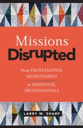 Missions Disrupted: From Professional Missionaries to Missional Professionals - eBook