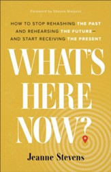 What's Here Now?: How to Stop Rehashing the Past and Rehearsing the Future-and Start Receiving the Present - eBook