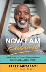 Now I Am Known: How a Street Kid Turned Foster Dad Found Acceptance and True Worth - eBook