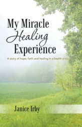 My Miracle Healing Experience: A Story of Hope, Faith and Healing in a Health Crisis - eBook
