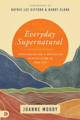 Everyday Supernatural: Experiencing God's Unexpected Manifestation in Your Life - eBook