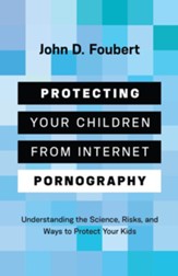 Protecting Your Children from Internet Pornography: Understanding the Science, Risks, and Ways to Protect Your Kids - eBook