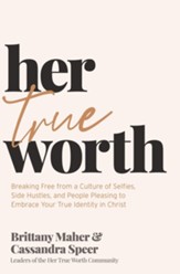 Her True Worth: Breaking Free from a Culture of Selfies, Side Hustles, and People Pleasing to Embrace Your True Identity in Christ - eBook