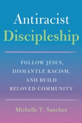 Antiracist Discipleship: Follow Jesus, Dismantle Racism, and Build Beloved Community - eBook