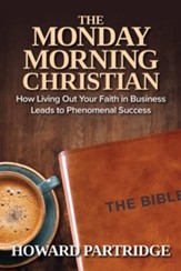 The Monday Morning Christian: How Living Out Your Faith in Business Leads to Phenomenal Success - eBook