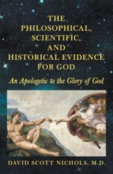The Philosophical, Scientific, and Historical Evidence for God: An Apologetic to the Glory of God - eBook