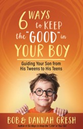 Six Ways to Keep the Good in Your Boy: Guiding Your Son from His Tweens to His Teens - eBook