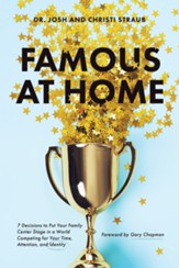 Famous at Home: 7 Decisions to Put Your Family Center Stage in a World Competing for Your Time, Attention, and Identity - eBook