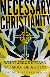 Necessary Christianity: What Jesus Shows We Must Be and Do - eBook