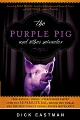 The Purple Pig and Other Miracles: How a Radical Band of Young Intercessors Tapped into the Supernatural, Shook Up the World, and Inspired Today's Global Prayer Movements - eBook