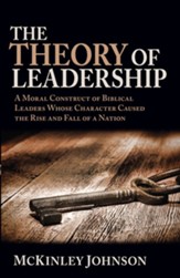 The Theory of Leadership: A Moral Construct of Biblical Leaders Whose Character Caused the Rise and Fall of a Nation - eBook