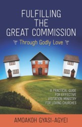 Fulfilling the Great Commission Through Godly Love: A Practical Guide for Effective Visitation Ministry for Loving Churches - eBook