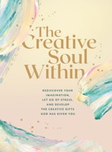 The Creative Soul Within: Rediscover Your Imagination, Let Go of Stress, and Develop the Creative Gifts God Has Given You - eBook